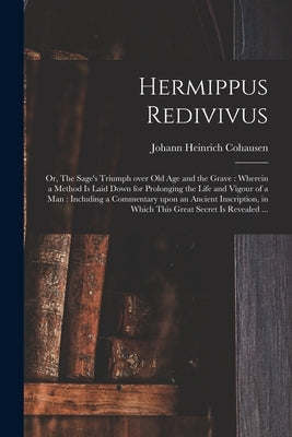 Hermippus Redivivus: or, The Sage's Triumph Over Old Age and the Grave: Wherein a Method is Laid Down for Prolonging the Life and Vigour of by Cohausen, Johann Heinrich 1665-1750