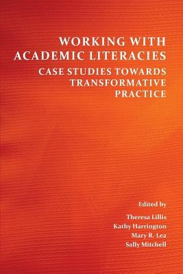 Working with Academic Literacies: Case Studies Towards Transformative Practice by Lillis, Theresa