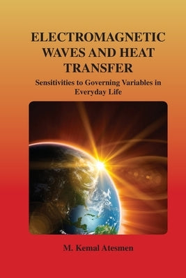 Electromagnetic Waves and Heat Transfer: Sensitivities to Governing Variables in Everyday Life: Sensitivities to Governing Variables in Everyday Life by Atesmen, M. Kemal