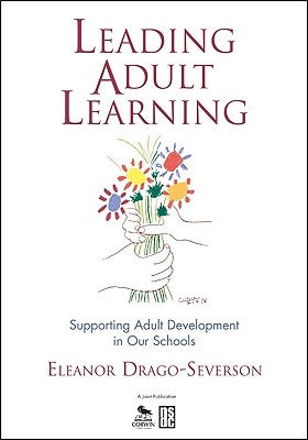 Leading Adult Learning: Supporting Adult Development in Our Schools by Drago-Severson, Eleanor