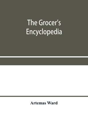 The grocer's encyclopedia; A compendium of useful Information concerning foods of all kids. How they are raised, prepared and marketed. How to care fo by Ward, Artemas