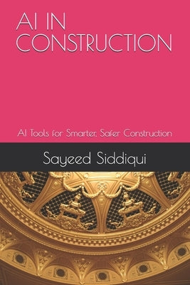 AI in Construction: AI Tools for Smarter, Safer Construction by Siddiqui, Sayeed