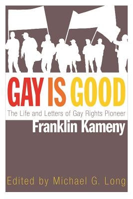 Gay Is Good: The Life and Letters of Gay Rights Pioneer Franklin Kameny by Long, Michael G.
