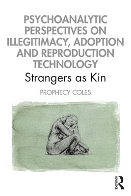 Psychoanalytic Perspectives on Illegitimacy, Adoption and Reproduction Technology: Strangers as Kin by Coles, Prophecy