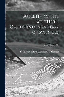Bulletin of the Southern California Academy of Sciences; v.28-30 1929-1931 by Southern California Academy of Sciences