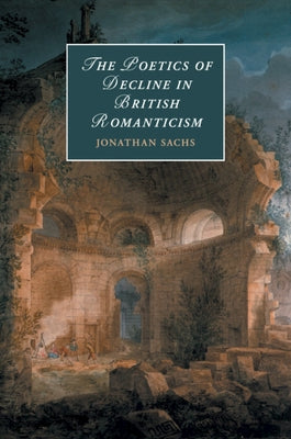 The Poetics of Decline in British Romanticism by Sachs, Jonathan