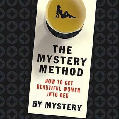The Mystery Method: How to Get Beautiful Women Into Bed by Von Markovik, Erik