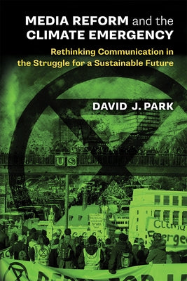 Media Reform and the Climate Emergency: Rethinking Communication in the Struggle for a Sustainable Future by Park, David J.