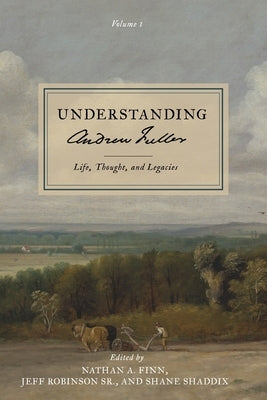 Understanding Andrew Fuller: Life, Thought, and Legacies (Volume 1) by Finn, Nathan A.