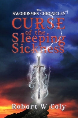 The Swordsmen Chronicles: Curse of the Sleeping Sickness by Cely, Robert W.