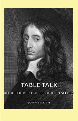 Table Talk - Being the Discourses of John Selden by Selden, John