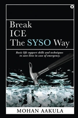 Break ICE - The SYSO Way: Basic life support skills and techniques to save lives in case of emergency. by Mohan Aakula