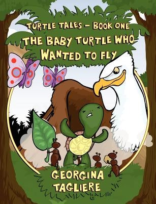 Turtle Tales - Book One: The Baby Turtle who Wanted to Fly by Tagliere, Georgina