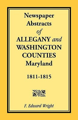 Newspaper Abstracts of Allegany and Washington Counties, 1811-1815 by Wright, F. Edward
