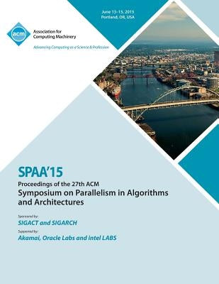 SPAA 15 27th ACM Symposium on Parallelism in Algorithms and Architectures by Spaa 15 Conference Committee