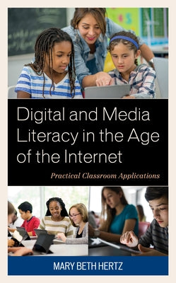 Digital and Media Literacy in the Age of the Internet: Practical Classroom Applications by Hertz, Mary Beth