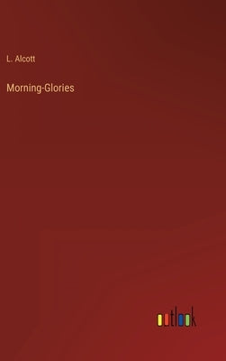 Morning-Glories by Alcott, L.