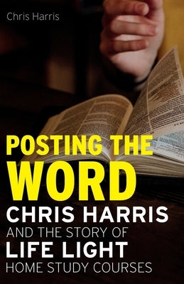 Posting the Word: Chris Harris and the Story of Life Light Home Study Courses by Harris, Chris