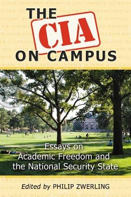 The CIA on Campus: Essays on Academic Freedom and the National Security State by Zwerling, Philip