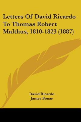 Letters Of David Ricardo To Thomas Robert Malthus, 1810-1823 (1887) by Ricardo, David