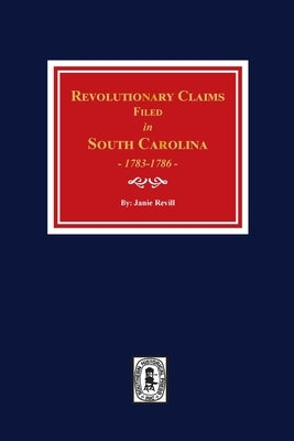 Revolutionary Claims Filed in South Carolina, 1783-1786 by Revill, Janie