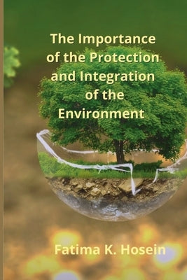 The Importance of the Protection and Integration of the Environment by Hosein, Fatima Korisha Ali Shah