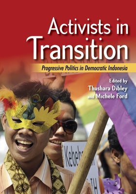 Activists in Transition: Progressive Politics in Democratic Indonesia by Dibley, Thushara