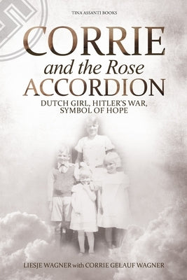 Corrie and the Rose Accordion: Dutch Girl, Hitler's War, Symbol of Hope by Wagner, Liesje