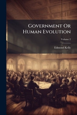 Government Or Human Evolution; Volume 2 by Kelly, Edmond