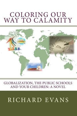 Coloring Our Way to Calamity: Globalization, the Public Schools and Your Children by Evans, Richard