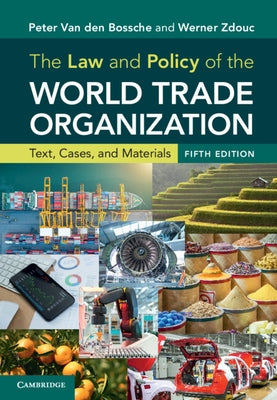 The Law and Policy of the World Trade Organization: Text, Cases, and Materials by Van Den Bossche, Peter
