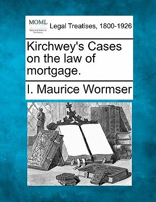 Kirchwey's Cases on the law of mortgage. by Wormser, I. Maurice