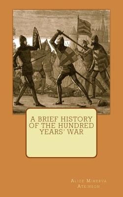 A Brief History of the Hundred Years' War by Atkinson, Alice Minerva