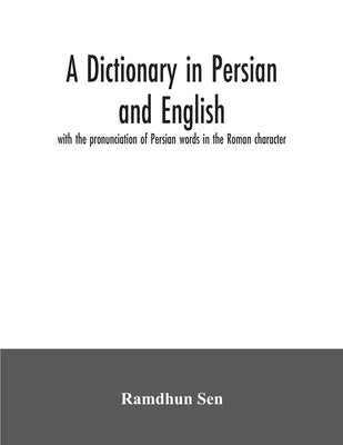 A dictionary in Persian and English, with the pronunciation of Persian words in the Roman character by Sen, Ramdhun