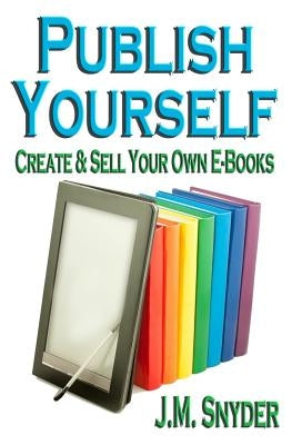 Publish Yourself: Create & Sell Your Own E-Books by Snyder, J. M.