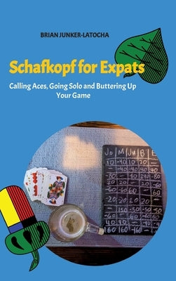 Schafkopf for Expats and English Speakers: Calling Aces, Going Solo and Buttering Up Your Game by Junker-Latocha, Brian
