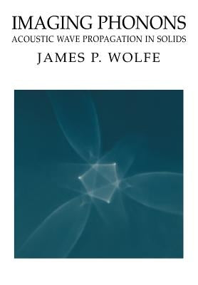 Imaging Phonons: Acoustic Wave Propagation in Solids by Wolfe, James P.