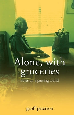 Alone, with groceries: notes on a passing world by Peterson, Geoff