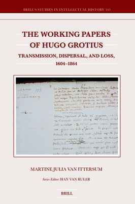 The Working Papers of Hugo Grotius.: Transmission, Dispersal, and Loss, 1604-1864 by Van Ittersum, Martine Julia