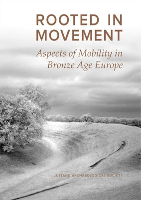 Rooted in Movement: Aspects of Mobility in Bronze Age Europe by Kölcze, Zsófia