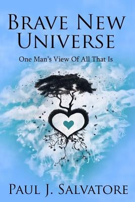 Brave New Universe: One Man's View of All That Is by Salvatore, Paul J.