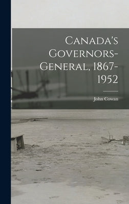 Canada's Governors-General, 1867-1952 by Cowan, John 1882-
