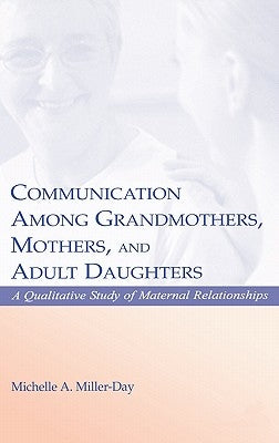 Communication Among Grandmothers, Mothers, and Adult Daughters: A Qualitative Study of Maternal Relationships by Miller-Day, Michelle A.