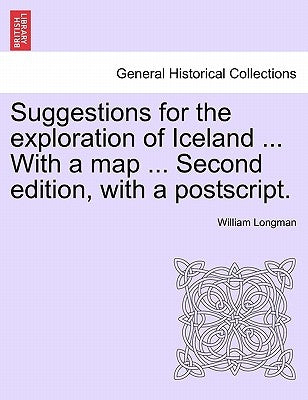 Suggestions for the Exploration of Iceland ... with a Map ... Second Edition, with a PostScript. by Longman, William