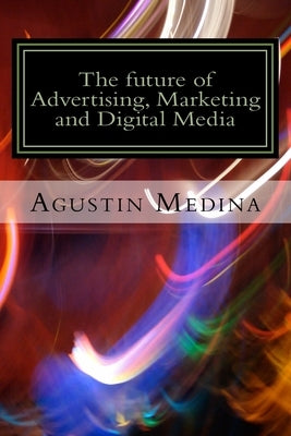 The future of Advertising, Marketing and Digital Media by Medina, Agustin