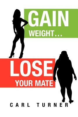 Gain Weight.Lose Your Mate by Turner, Carl