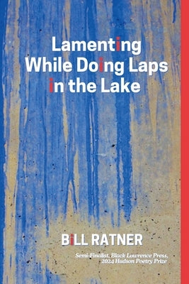 Lamenting While Doing Laps In The Lake: Poems by Bill Ratner by Ratner, Bill
