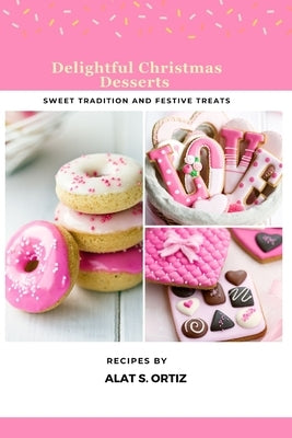 Delightful Christmas Desserts: Sweet Traditions and Festive Treats by Ortiz, Alat S.
