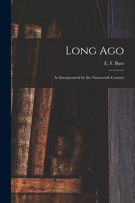 Long Ago: as Interpretated by the Nineteenth Century by Burr, E. F. (Enoch Fitch) 1818-1907