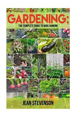 Gardening: The Complete Guide To Mini Farming: The Complete Guide To Mini Farming (Square Foot Gardening, Small Spac by Stevenson, Jean